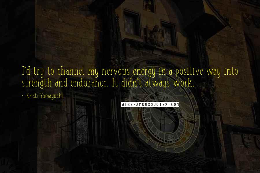 Kristi Yamaguchi Quotes: I'd try to channel my nervous energy in a positive way into strength and endurance. It didn't always work.