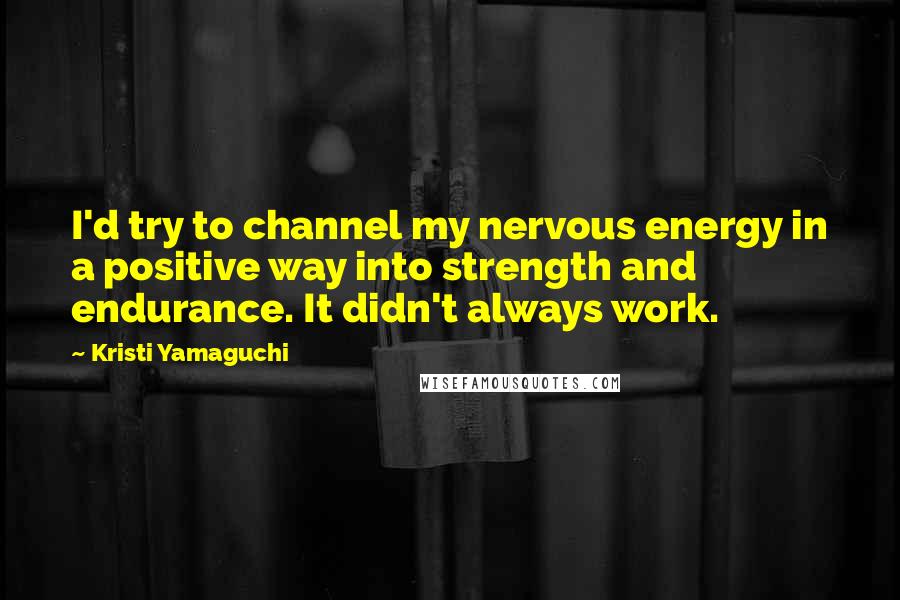 Kristi Yamaguchi Quotes: I'd try to channel my nervous energy in a positive way into strength and endurance. It didn't always work.