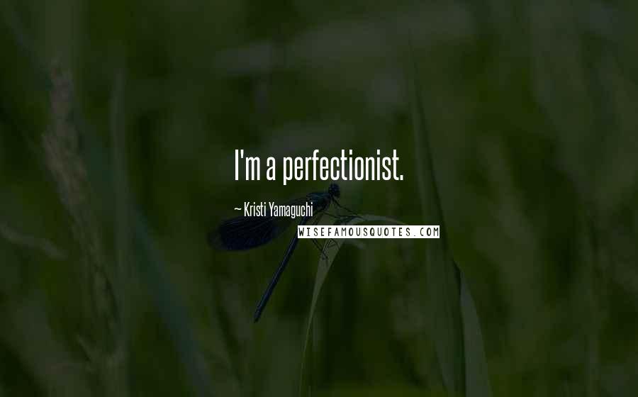 Kristi Yamaguchi Quotes: I'm a perfectionist.