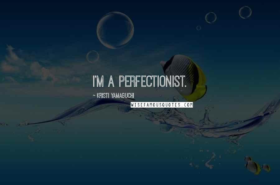 Kristi Yamaguchi Quotes: I'm a perfectionist.