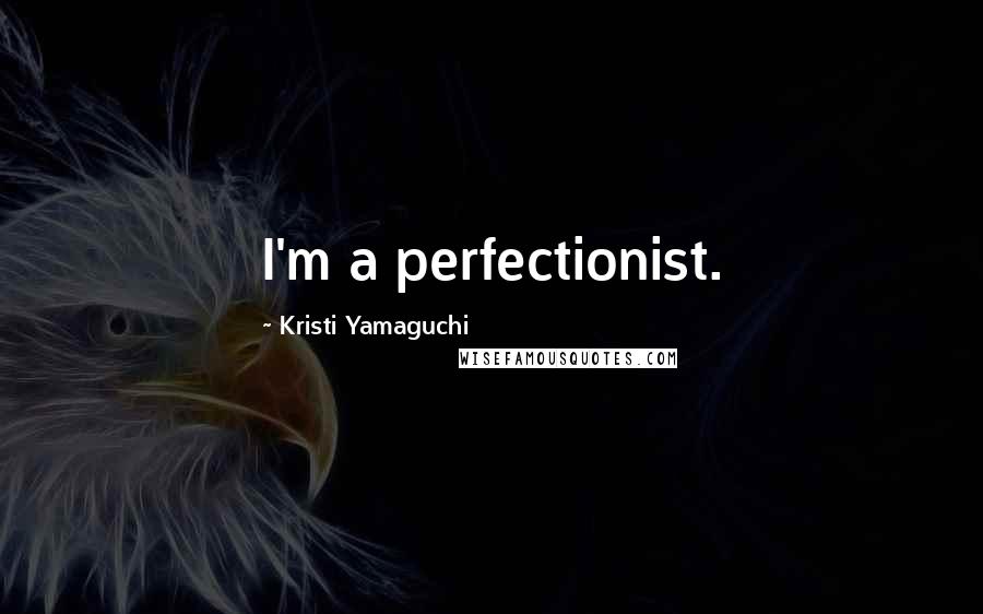 Kristi Yamaguchi Quotes: I'm a perfectionist.