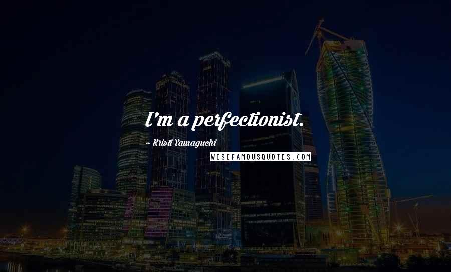 Kristi Yamaguchi Quotes: I'm a perfectionist.