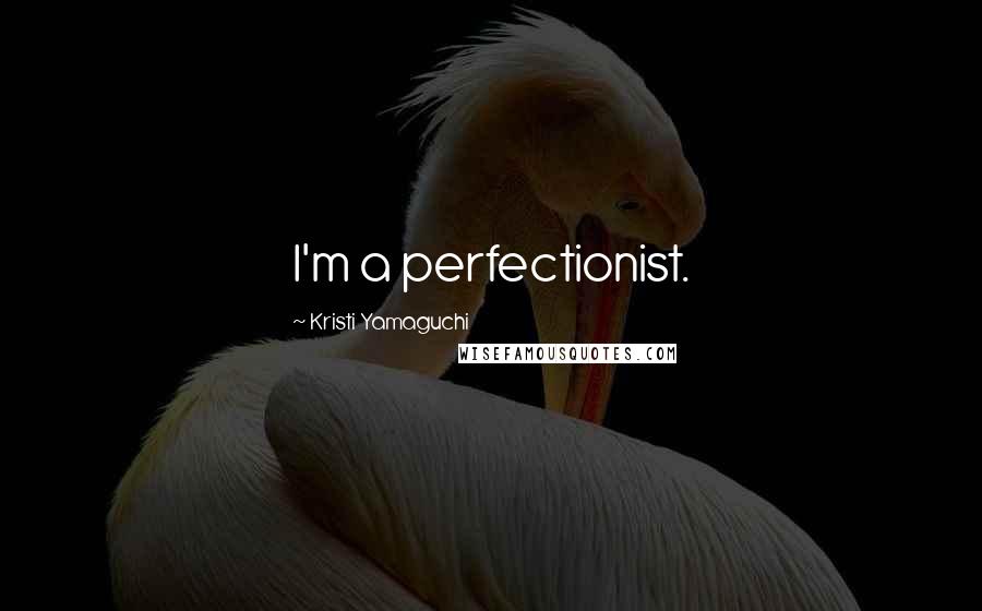 Kristi Yamaguchi Quotes: I'm a perfectionist.