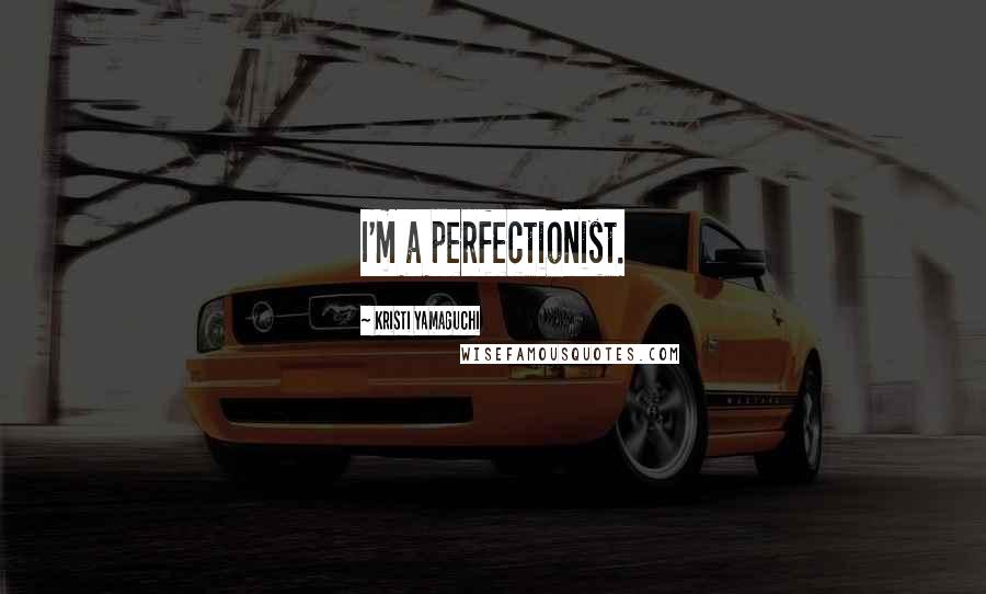 Kristi Yamaguchi Quotes: I'm a perfectionist.