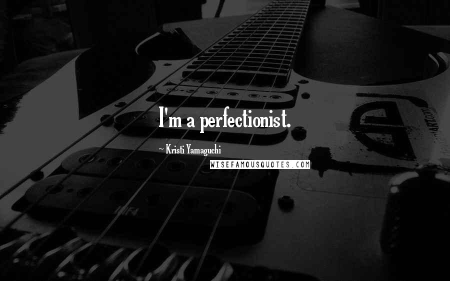 Kristi Yamaguchi Quotes: I'm a perfectionist.