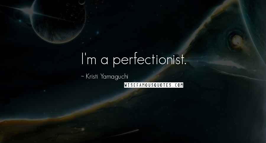 Kristi Yamaguchi Quotes: I'm a perfectionist.