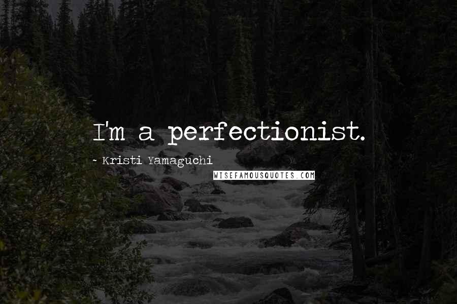 Kristi Yamaguchi Quotes: I'm a perfectionist.