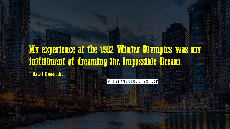 Kristi Yamaguchi Quotes: My experience at the 1992 Winter Olympics was my fulfillment of dreaming the Impossible Dream.