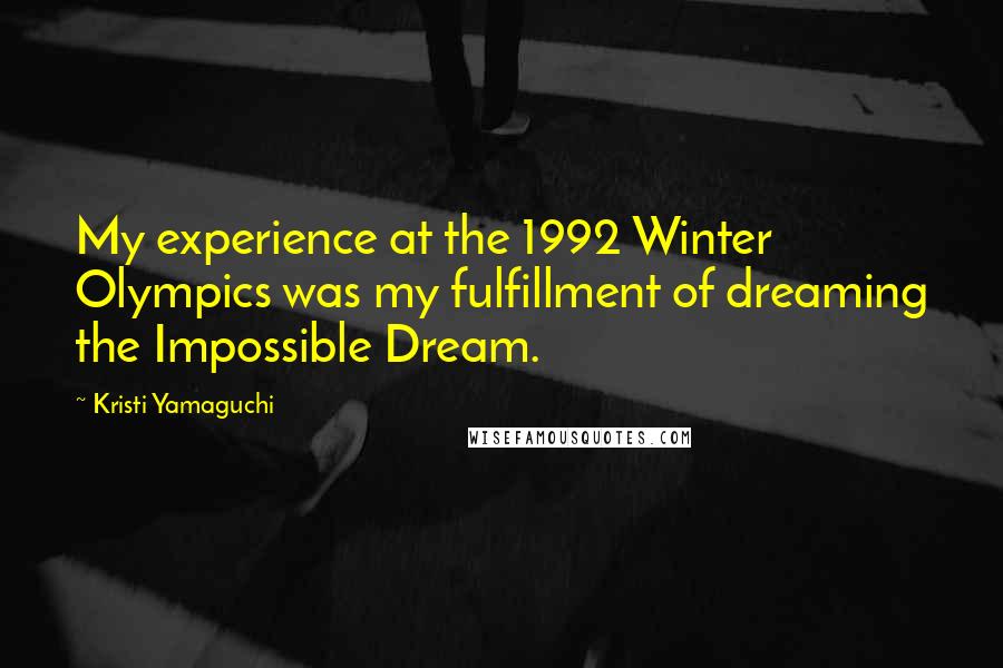 Kristi Yamaguchi Quotes: My experience at the 1992 Winter Olympics was my fulfillment of dreaming the Impossible Dream.