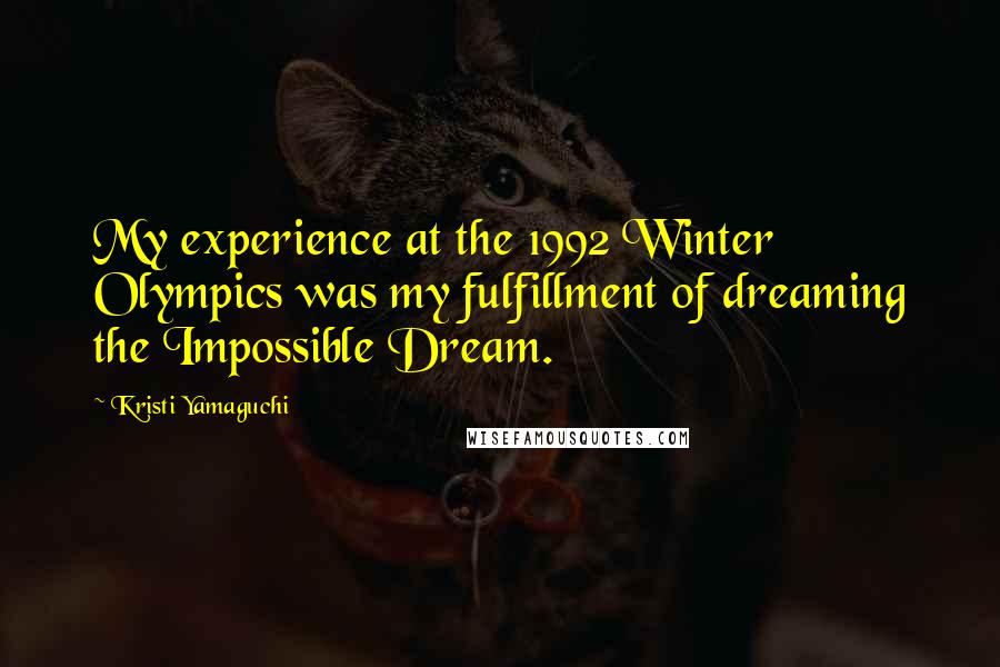 Kristi Yamaguchi Quotes: My experience at the 1992 Winter Olympics was my fulfillment of dreaming the Impossible Dream.