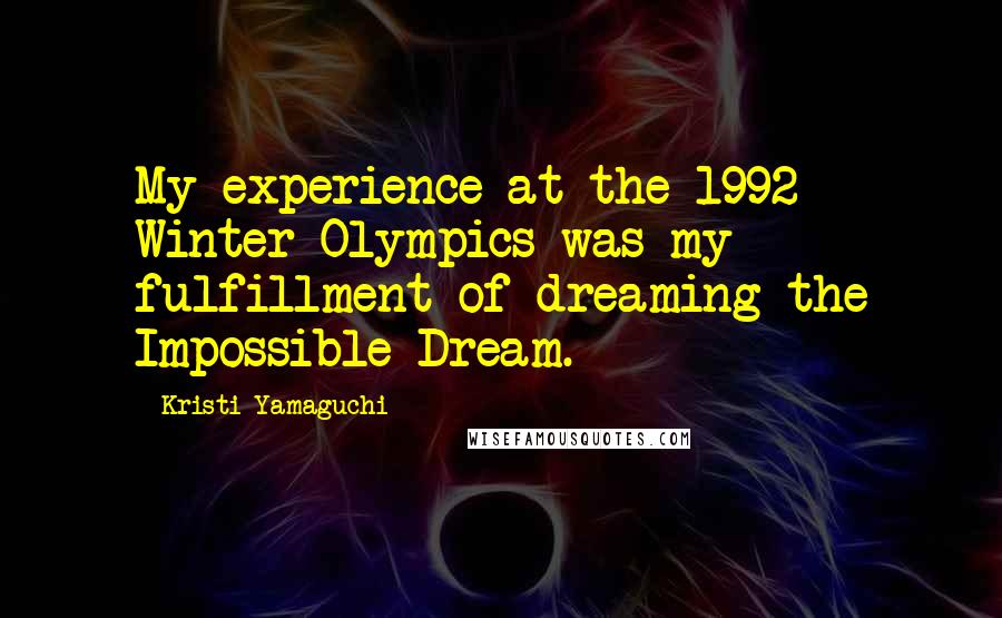 Kristi Yamaguchi Quotes: My experience at the 1992 Winter Olympics was my fulfillment of dreaming the Impossible Dream.