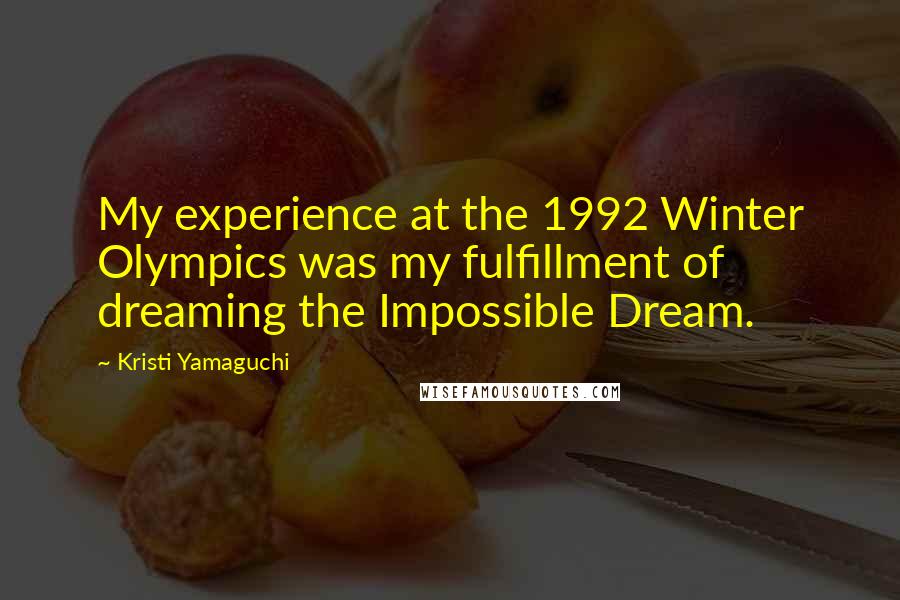 Kristi Yamaguchi Quotes: My experience at the 1992 Winter Olympics was my fulfillment of dreaming the Impossible Dream.