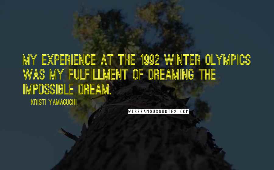 Kristi Yamaguchi Quotes: My experience at the 1992 Winter Olympics was my fulfillment of dreaming the Impossible Dream.