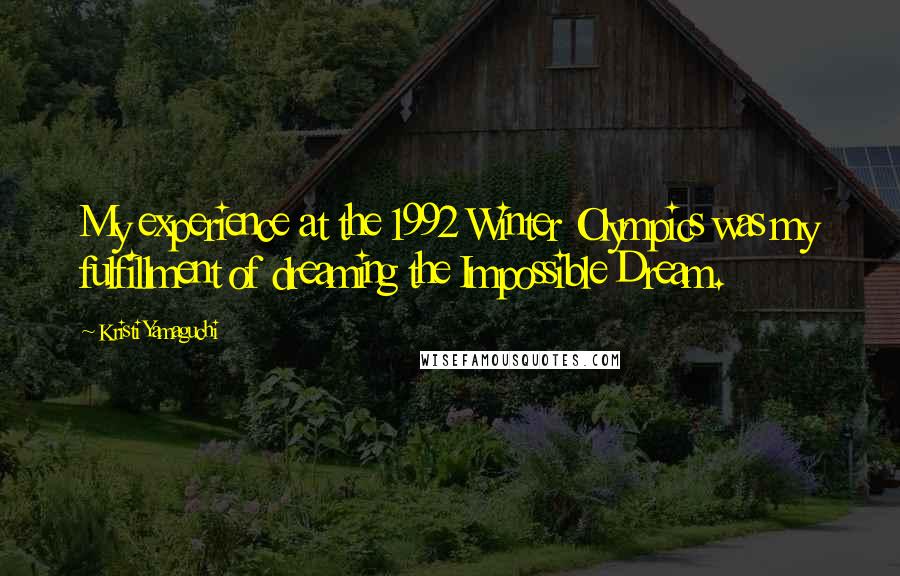 Kristi Yamaguchi Quotes: My experience at the 1992 Winter Olympics was my fulfillment of dreaming the Impossible Dream.