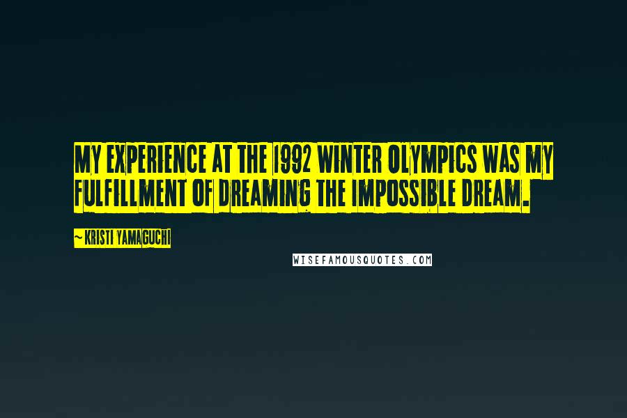 Kristi Yamaguchi Quotes: My experience at the 1992 Winter Olympics was my fulfillment of dreaming the Impossible Dream.