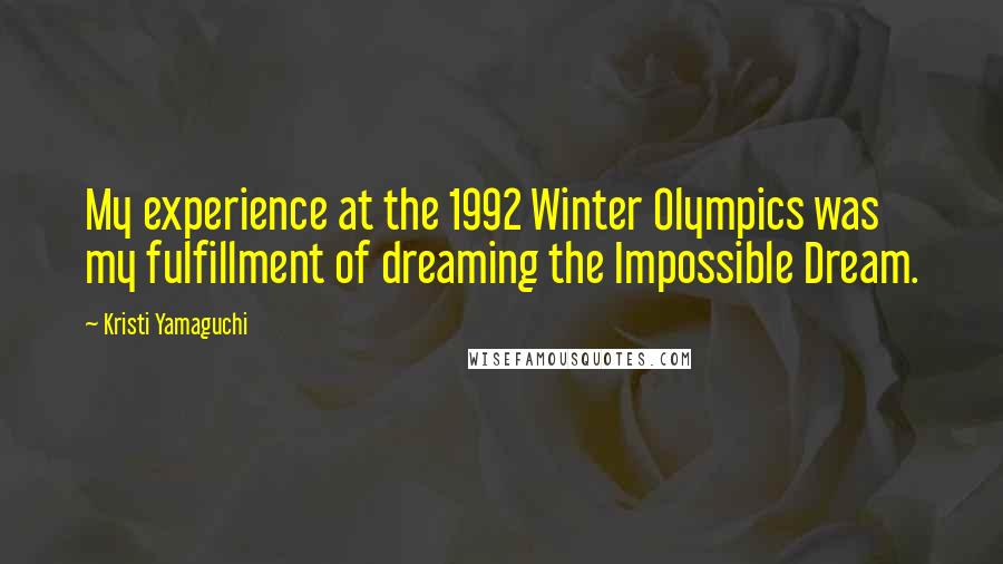 Kristi Yamaguchi Quotes: My experience at the 1992 Winter Olympics was my fulfillment of dreaming the Impossible Dream.