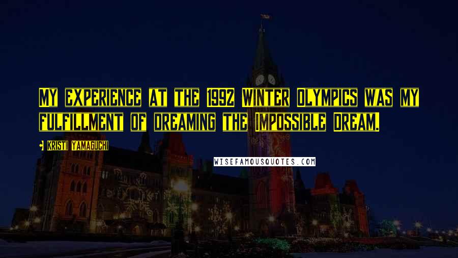 Kristi Yamaguchi Quotes: My experience at the 1992 Winter Olympics was my fulfillment of dreaming the Impossible Dream.