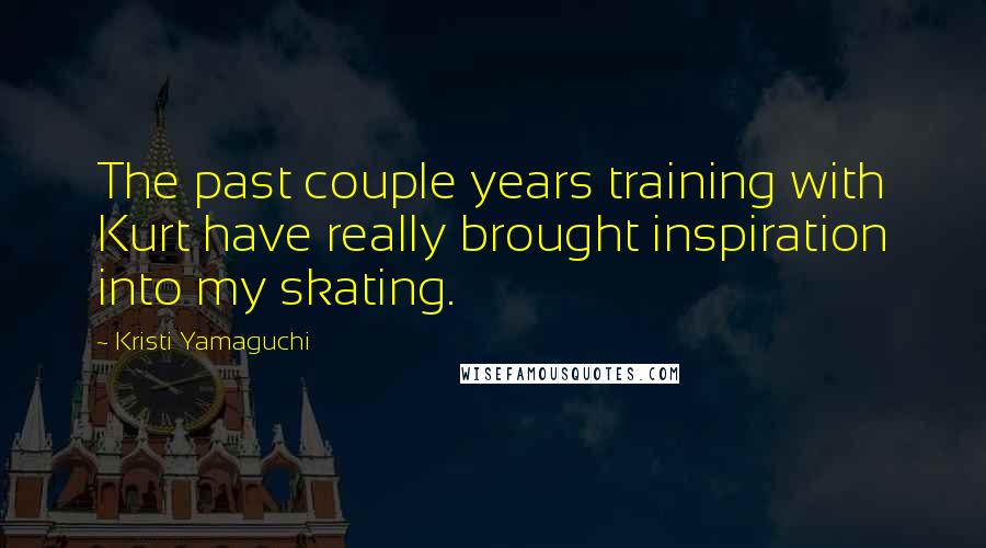 Kristi Yamaguchi Quotes: The past couple years training with Kurt have really brought inspiration into my skating.