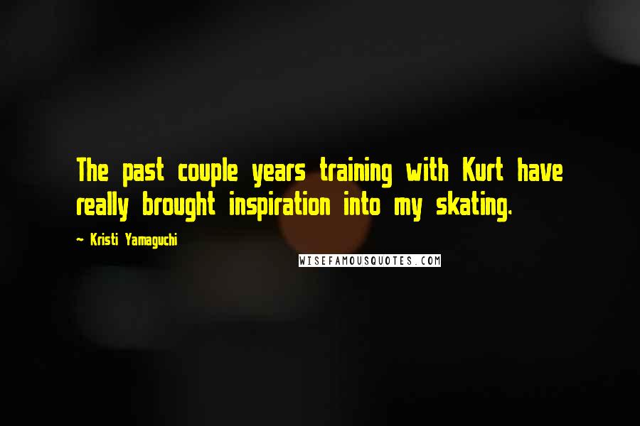 Kristi Yamaguchi Quotes: The past couple years training with Kurt have really brought inspiration into my skating.