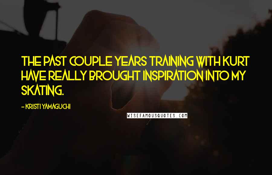 Kristi Yamaguchi Quotes: The past couple years training with Kurt have really brought inspiration into my skating.
