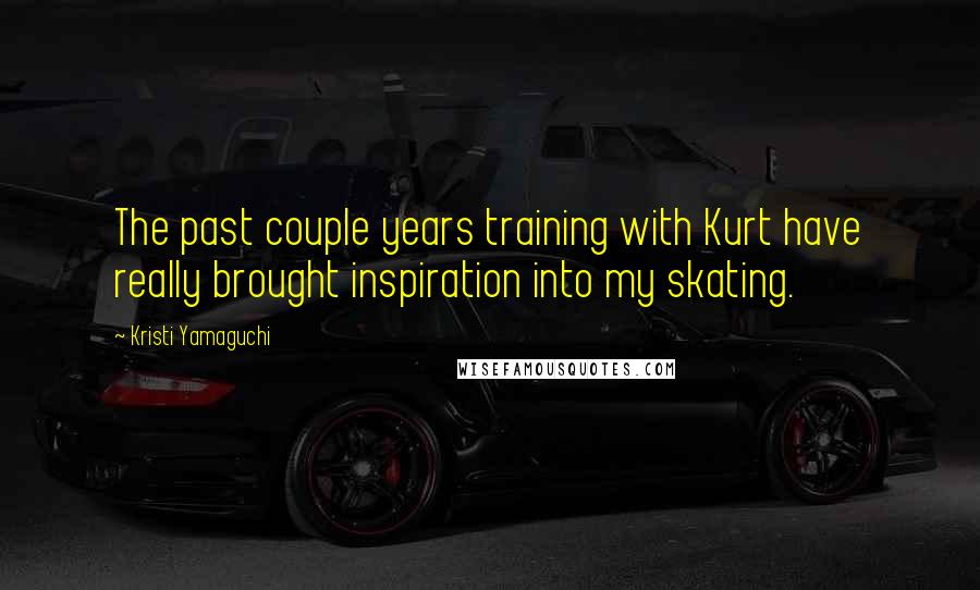 Kristi Yamaguchi Quotes: The past couple years training with Kurt have really brought inspiration into my skating.
