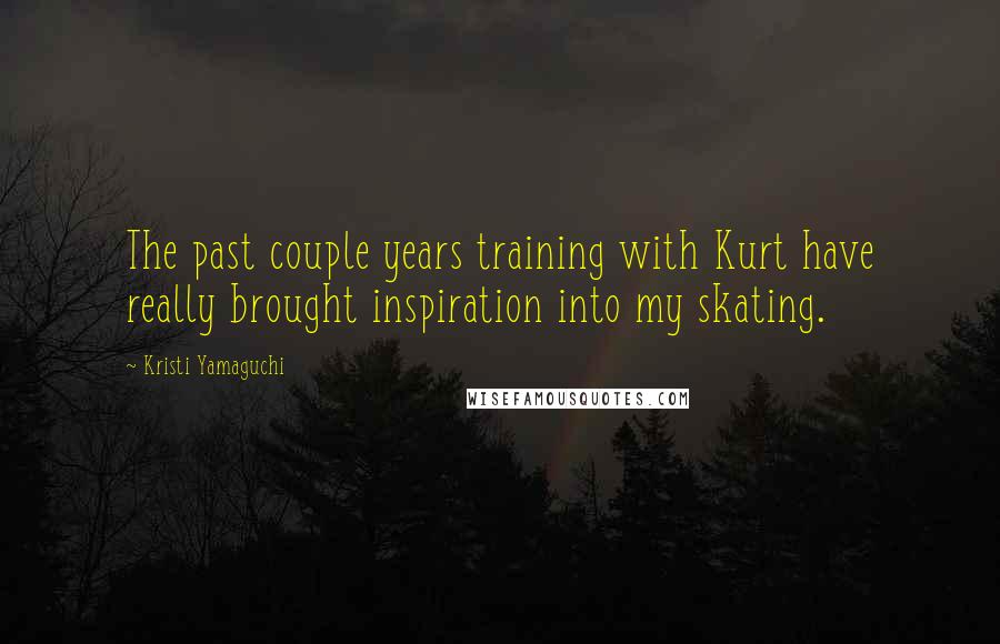 Kristi Yamaguchi Quotes: The past couple years training with Kurt have really brought inspiration into my skating.