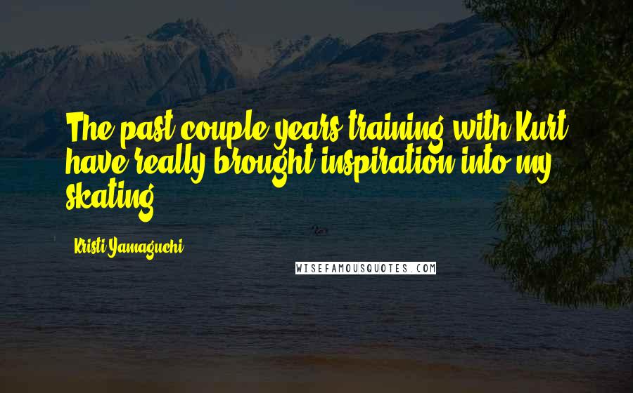 Kristi Yamaguchi Quotes: The past couple years training with Kurt have really brought inspiration into my skating.
