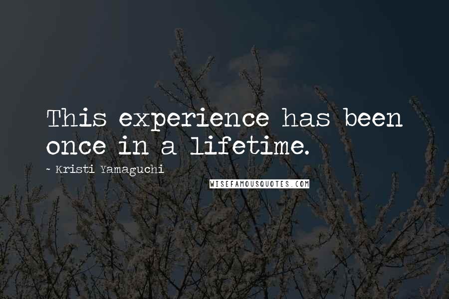 Kristi Yamaguchi Quotes: This experience has been once in a lifetime.