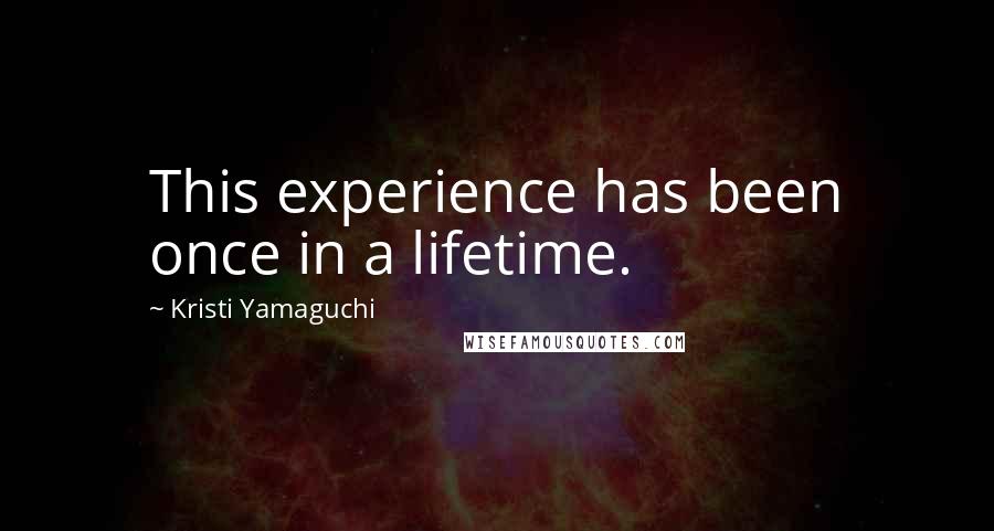 Kristi Yamaguchi Quotes: This experience has been once in a lifetime.