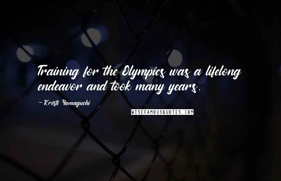 Kristi Yamaguchi Quotes: Training for the Olympics was a lifelong endeavor and took many years.