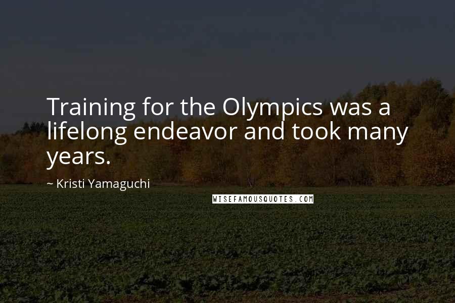 Kristi Yamaguchi Quotes: Training for the Olympics was a lifelong endeavor and took many years.