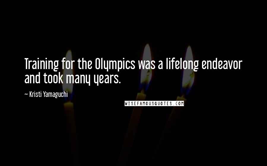 Kristi Yamaguchi Quotes: Training for the Olympics was a lifelong endeavor and took many years.