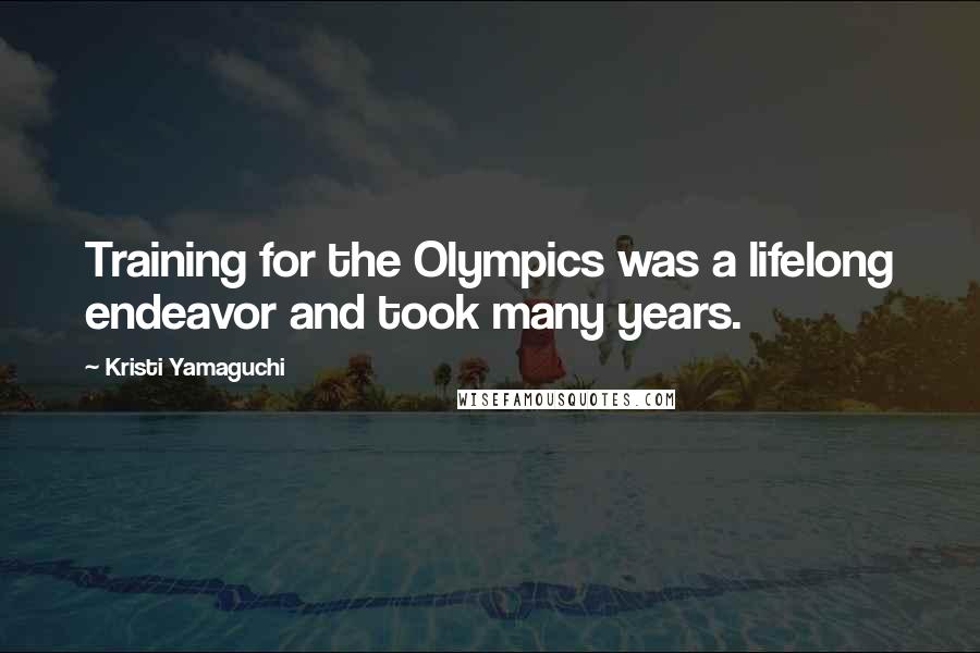 Kristi Yamaguchi Quotes: Training for the Olympics was a lifelong endeavor and took many years.