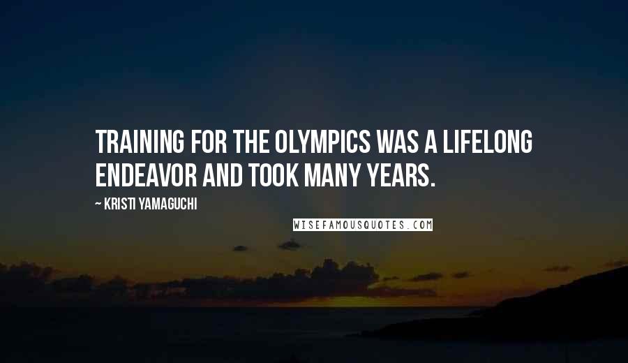 Kristi Yamaguchi Quotes: Training for the Olympics was a lifelong endeavor and took many years.