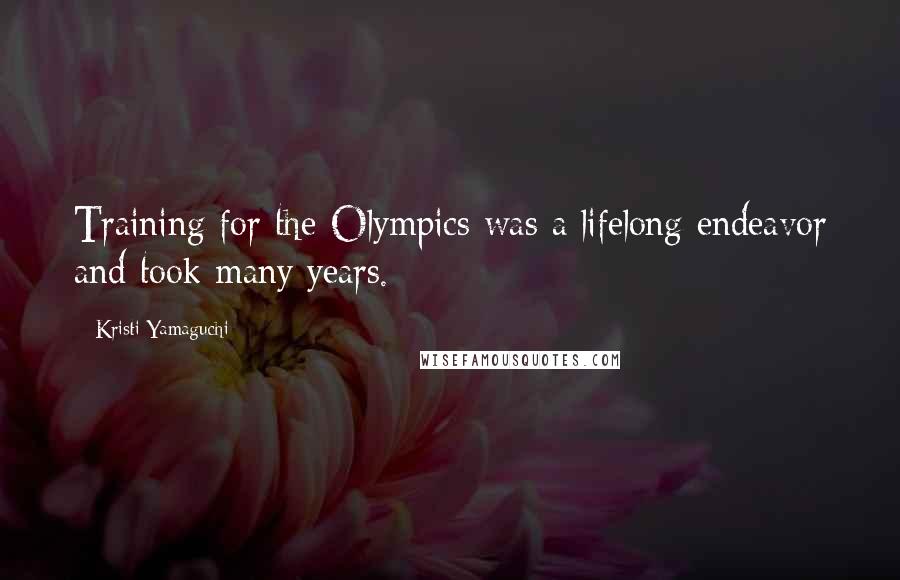 Kristi Yamaguchi Quotes: Training for the Olympics was a lifelong endeavor and took many years.