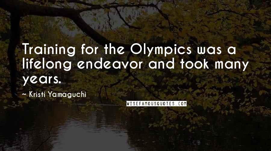 Kristi Yamaguchi Quotes: Training for the Olympics was a lifelong endeavor and took many years.
