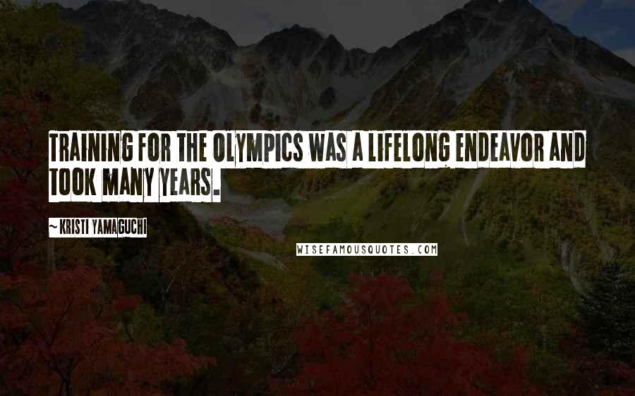 Kristi Yamaguchi Quotes: Training for the Olympics was a lifelong endeavor and took many years.