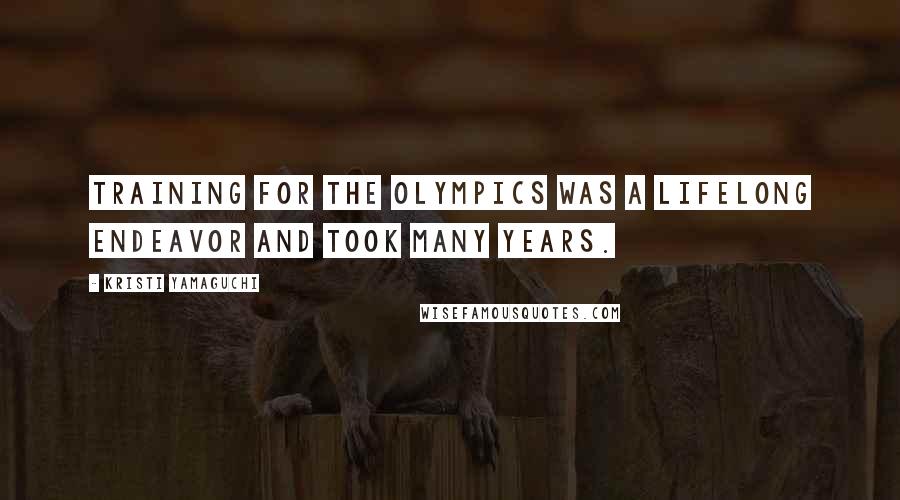 Kristi Yamaguchi Quotes: Training for the Olympics was a lifelong endeavor and took many years.