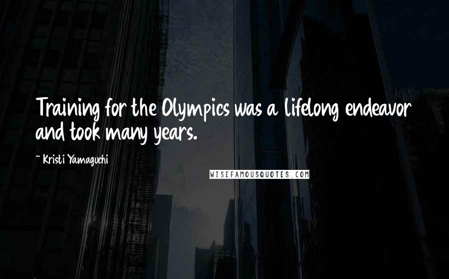 Kristi Yamaguchi Quotes: Training for the Olympics was a lifelong endeavor and took many years.