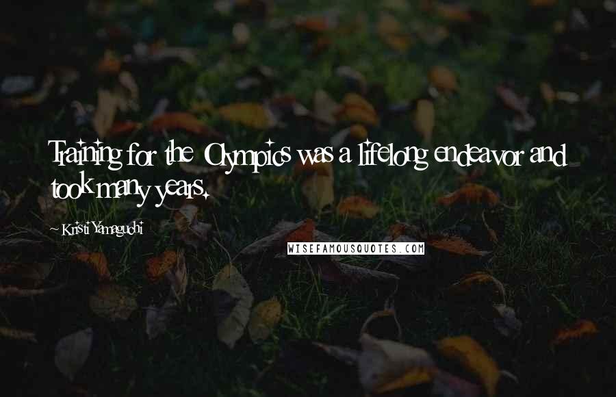 Kristi Yamaguchi Quotes: Training for the Olympics was a lifelong endeavor and took many years.