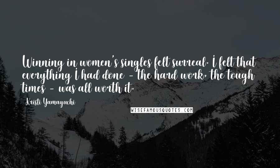 Kristi Yamaguchi Quotes: Winning in women's singles felt surreal. I felt that everything I had done - the hard work, the tough times - was all worth it.