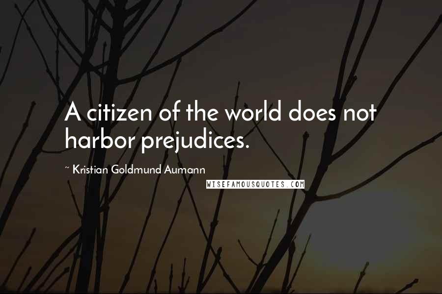 Kristian Goldmund Aumann Quotes: A citizen of the world does not harbor prejudices.