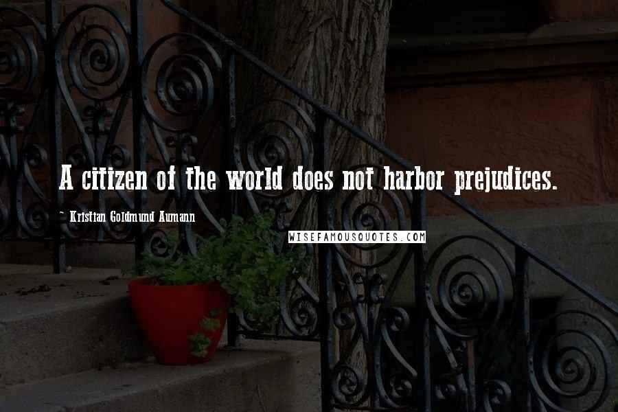 Kristian Goldmund Aumann Quotes: A citizen of the world does not harbor prejudices.