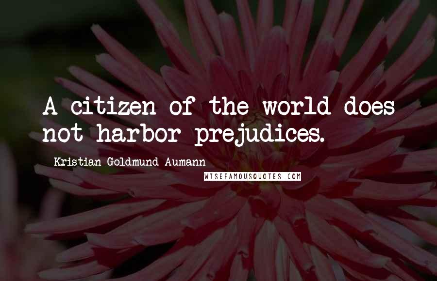 Kristian Goldmund Aumann Quotes: A citizen of the world does not harbor prejudices.