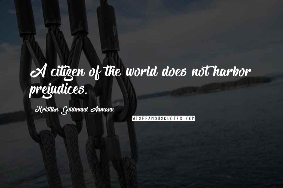 Kristian Goldmund Aumann Quotes: A citizen of the world does not harbor prejudices.