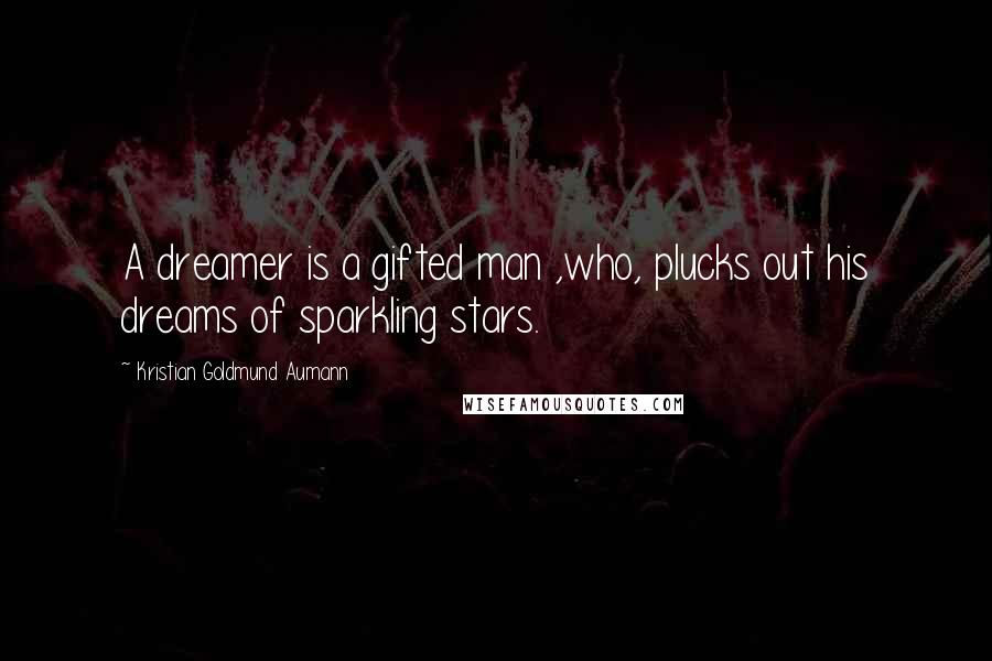 Kristian Goldmund Aumann Quotes: A dreamer is a gifted man ,who, plucks out his dreams of sparkling stars.