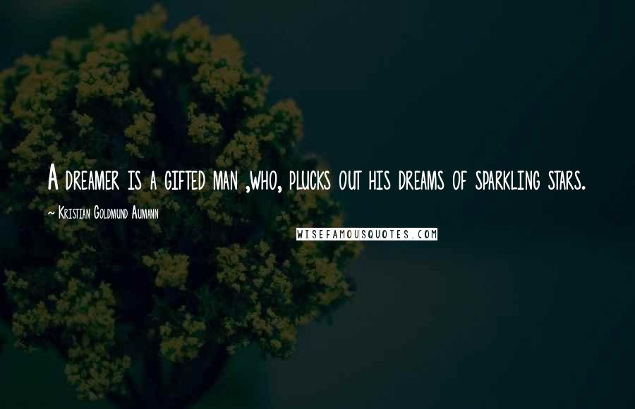 Kristian Goldmund Aumann Quotes: A dreamer is a gifted man ,who, plucks out his dreams of sparkling stars.