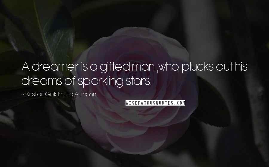 Kristian Goldmund Aumann Quotes: A dreamer is a gifted man ,who, plucks out his dreams of sparkling stars.