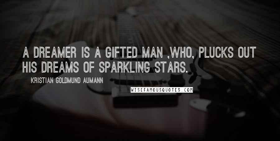 Kristian Goldmund Aumann Quotes: A dreamer is a gifted man ,who, plucks out his dreams of sparkling stars.