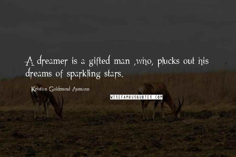 Kristian Goldmund Aumann Quotes: A dreamer is a gifted man ,who, plucks out his dreams of sparkling stars.